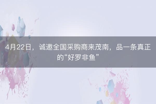 4月22日，诚邀全国采购商来茂南，品一条真正的“好罗非鱼”