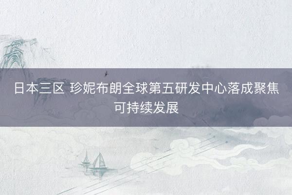 日本三区 珍妮布朗全球第五研发中心落成聚焦可持续发展