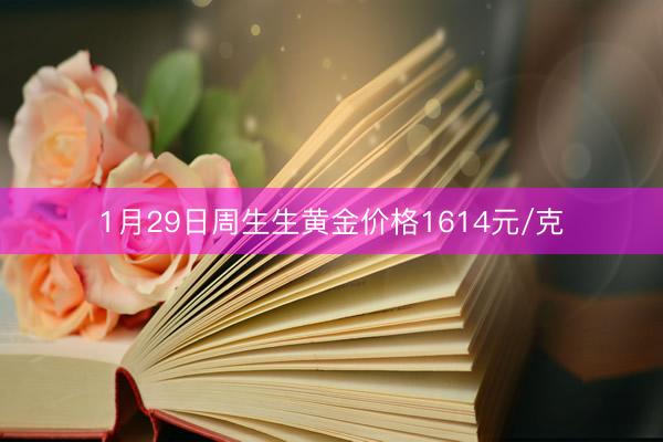 1月29日周生生黄金价格1614元/克