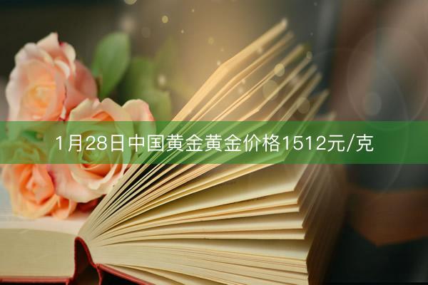 1月28日中国黄金黄金价格1512元/克