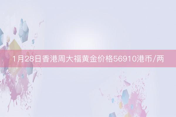 1月28日香港周大福黄金价格56910港币/两
