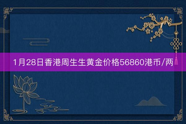 1月28日香港周生生黄金价格56860港币/两