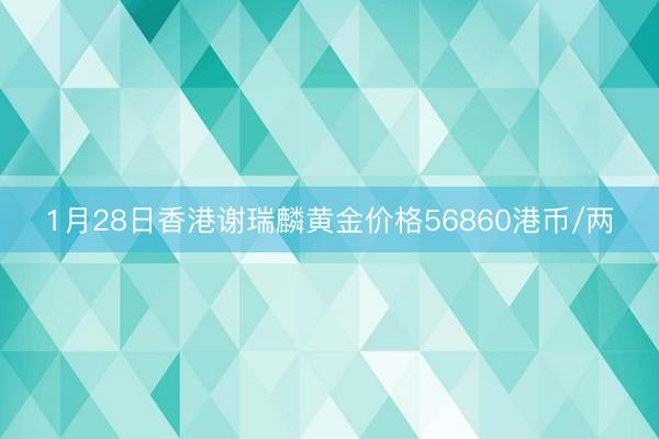 1月28日香港谢瑞麟黄金价格56860港币/两