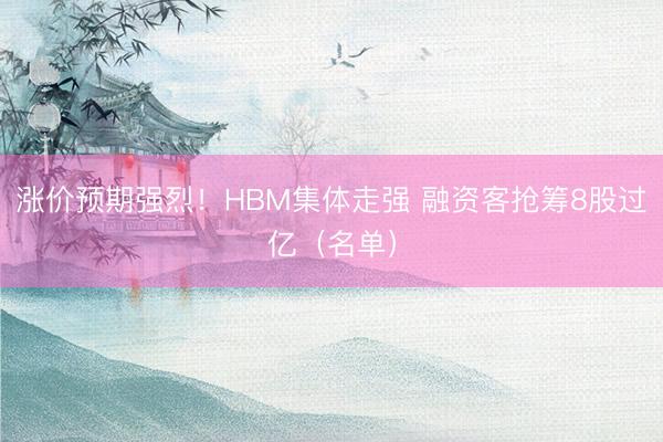 涨价预期强烈！HBM集体走强 融资客抢筹8股过亿（名单）