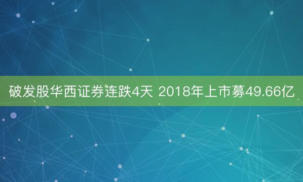 破发股华西证券连跌4天 2018年上市募49.66亿