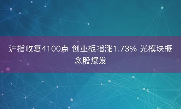 沪指收复4100点 创业板指涨1.73% 光模块概念股爆发