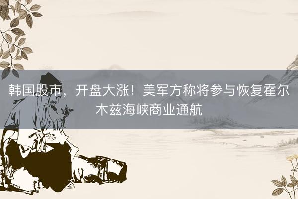 韩国股市，开盘大涨！美军方称将参与恢复霍尔木兹海峡商业通航