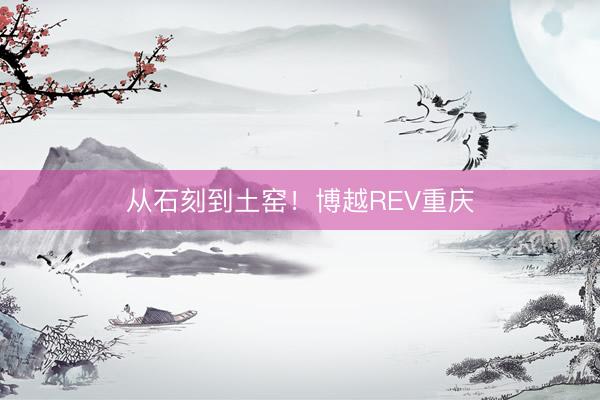 从石刻到土窑！博越REV重庆