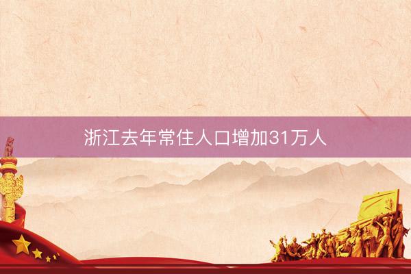 浙江去年常住人口增加31万人