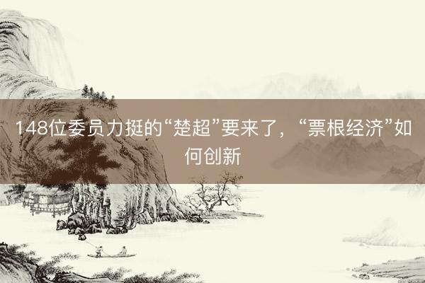 148位委员力挺的“楚超”要来了，“票根经济”如何创新