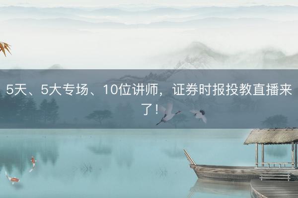 5天、5大专场、10位讲师，证券时报投教直播来了！