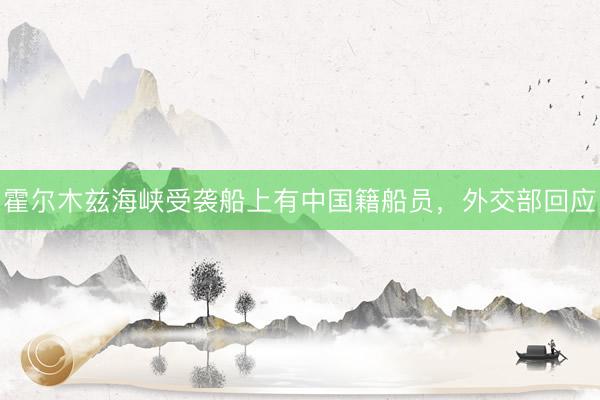 霍尔木兹海峡受袭船上有中国籍船员，外交部回应