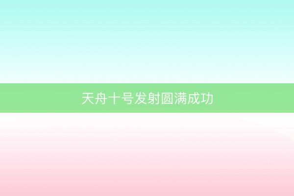 天舟十号发射圆满成功