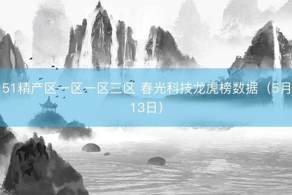 51精产区一区一区三区 春光科技龙虎榜数据（5月13日）
