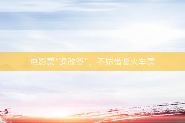 电影票“退改签”,不妨借鉴火车票