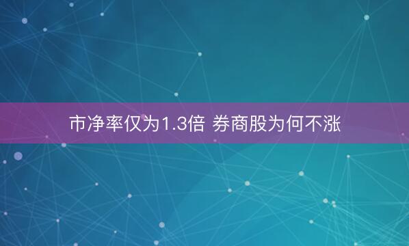 市净率仅为1.3倍 券商股为何不涨
