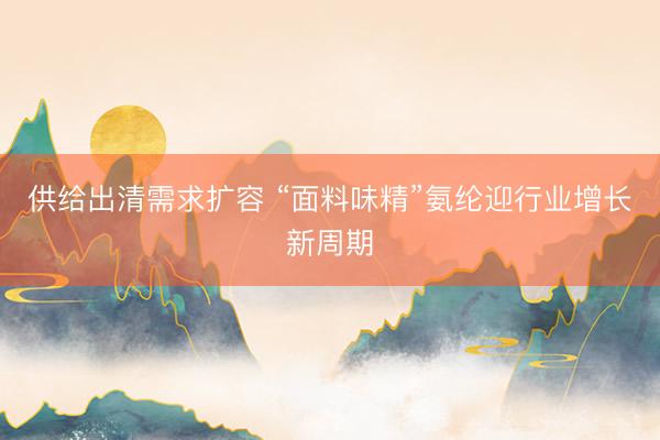 供给出清需求扩容 “面料味精”氨纶迎行业增长新周期
