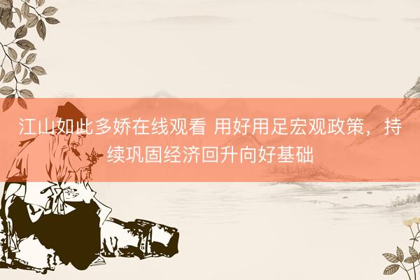 江山如此多娇在线观看 用好用足宏观政策，持续巩固经济回升向好基础