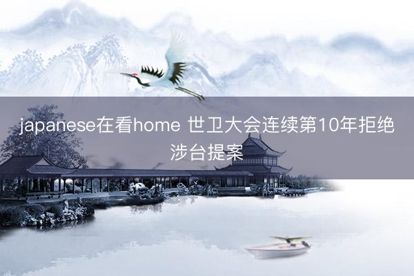 japanese在看home 世卫大会连续第10年拒绝涉台提案