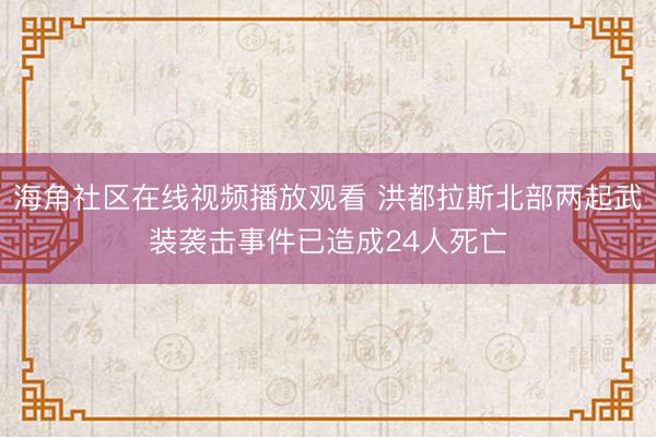 海角社区在线视频播放观看 洪都拉斯北部两起武装袭击事件已造成24人死亡