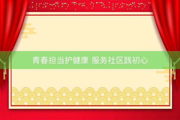 青春担当护健康 服务社区践初心