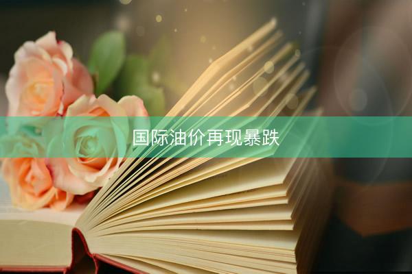 国际油价再现暴跌