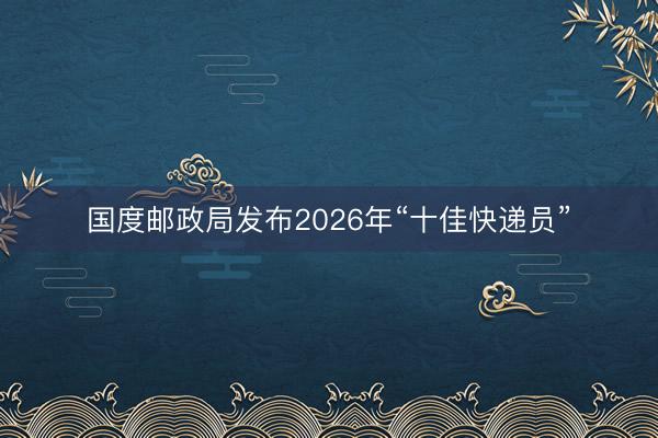 国度邮政局发布2026年“十佳快递员”