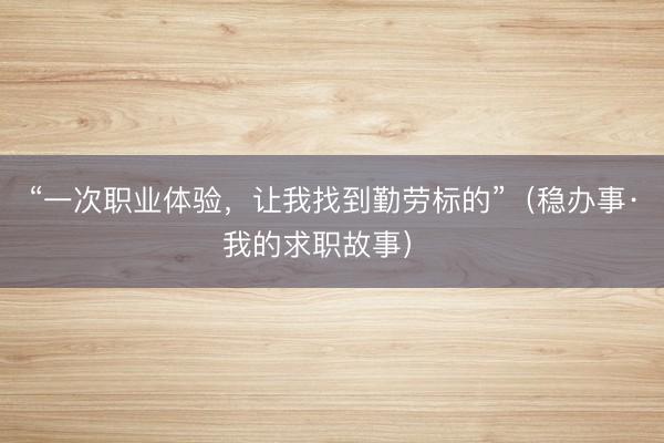 “一次职业体验，让我找到勤劳标的”（稳办事·我的求职故事） 
