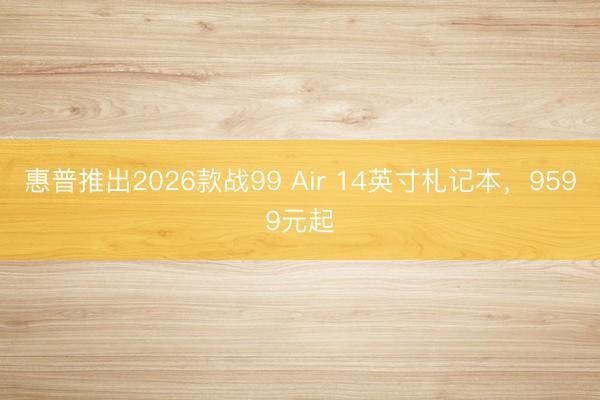 惠普推出2026款战99 Air 14英寸札记本，9599元起