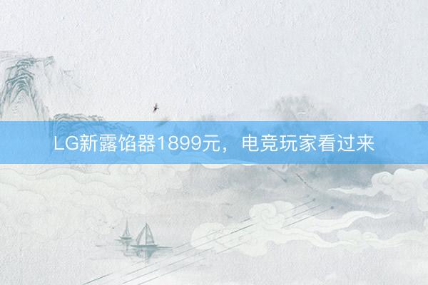 LG新露馅器1899元,电竞玩家看过来