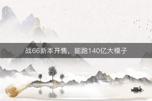 战66新本开售，能跑140亿大模子