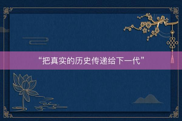 “把真实的历史传递给下一代”