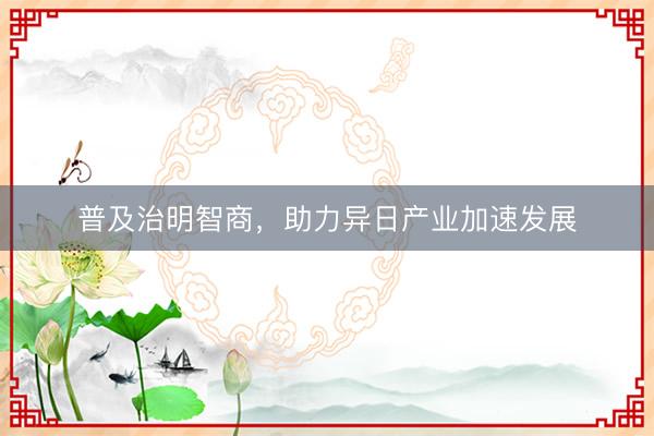 普及治明智商，助力异日产业加速发展