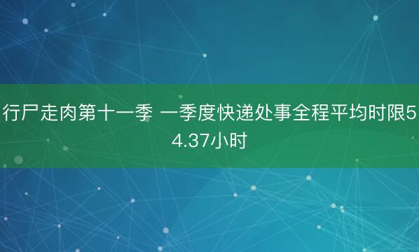 行尸走肉第十一季 一季度快递处事全程平均时限54.37小时