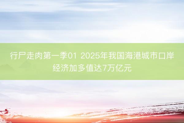 行尸走肉第一季01 2025年我国海港城市口岸经济加多值达7万亿元