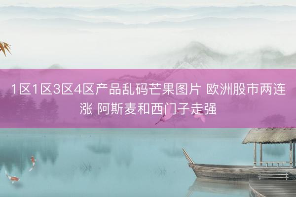 1区1区3区4区产品乱码芒果图片 欧洲股市两连涨 阿斯麦和西门子走强