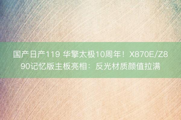 国产日产119 华擎太极10周年！X870E/Z890记忆版主板亮相：反光材质颜值拉满
