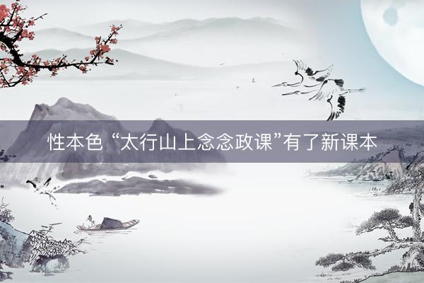 性本色 “太行山上念念政课”有了新课本