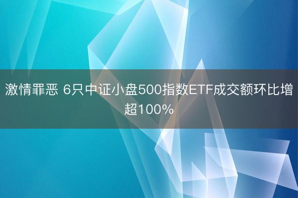 激情罪恶 6只中证小盘500指数ETF成交额环比增超100%