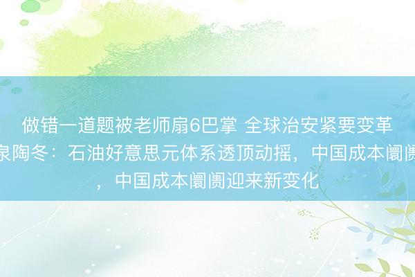 做错一道题被老师扇6巴掌 全球治安紧要变革已来！淡水泉陶冬：石油好意思元体系透顶动摇，中国成本阛阓迎来新变化