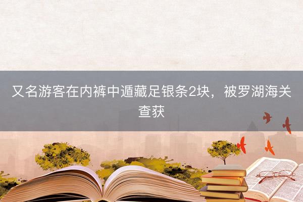 又名游客在内裤中遁藏足银条2块，被罗湖海关查获