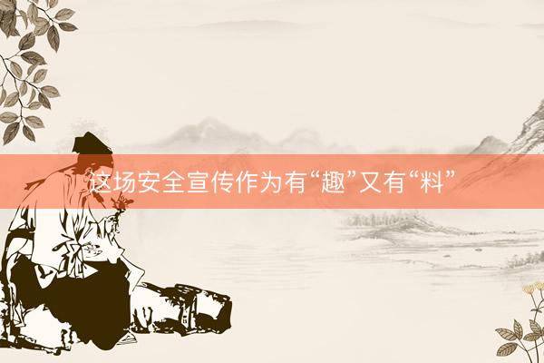 这场安全宣传作为有“趣”又有“料”