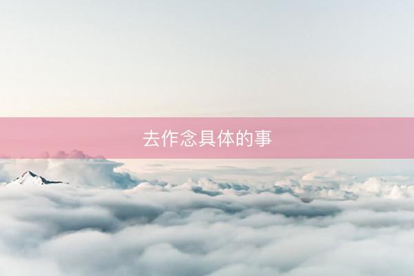 去作念具体的事