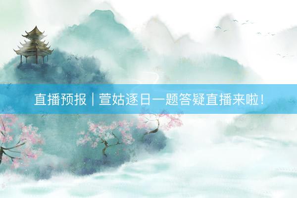 直播预报 | 萱姑逐日一题答疑直播来啦！